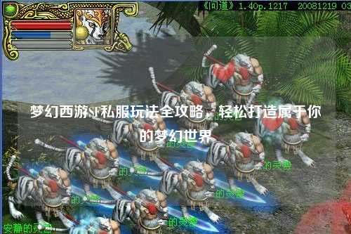 夢幻西游SF私服玩法全攻略，輕松打造屬于你的夢幻世界