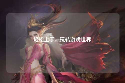 輕松上手，玩轉(zhuǎn)游戲世界