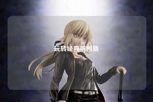 玩轉(zhuǎn)經(jīng)典與創(chuàng)新