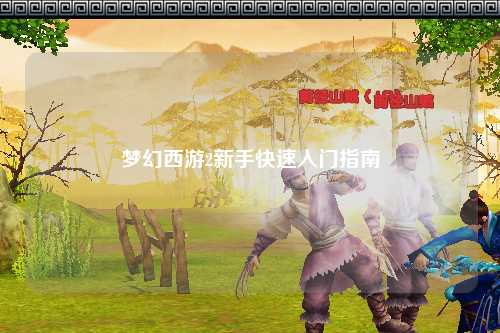 夢幻西游2新手快速入門指南