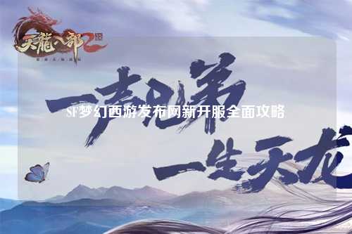 SF夢幻西游發(fā)布網(wǎng)新開服全面攻略