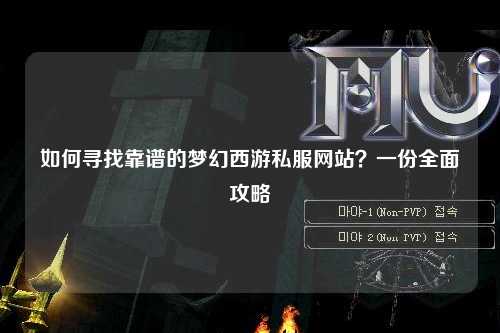 如何尋找靠譜的夢(mèng)幻西游私服網(wǎng)站？一份全面攻略