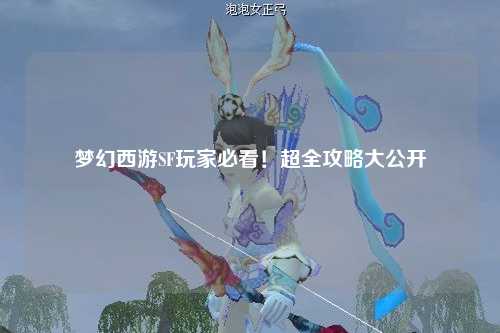 夢幻西游SF玩家必看！超全攻略大公開