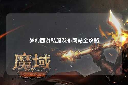 夢幻西游私服發(fā)布網站全攻略