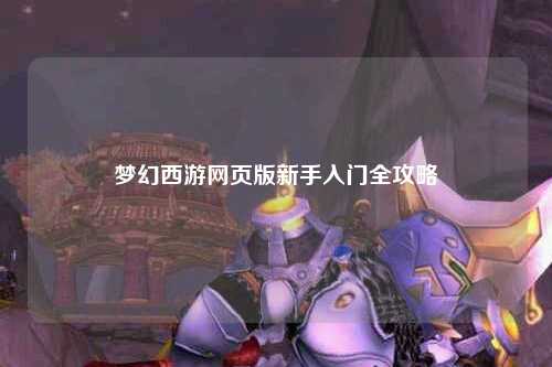 夢(mèng)幻西游網(wǎng)頁(yè)版新手入門全攻略