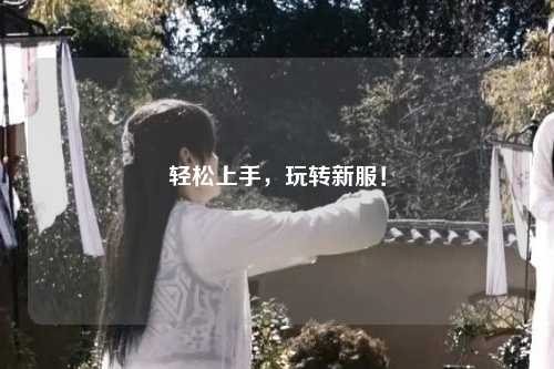 輕松上手，玩轉(zhuǎn)新服！
