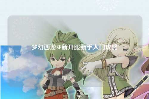 夢(mèng)幻西游SF新開(kāi)服新手入門(mén)攻略