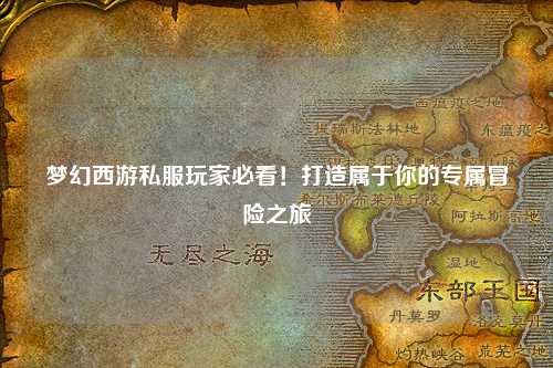 夢(mèng)幻西游私服玩家必看！打造屬于你的專屬冒險(xiǎn)之旅