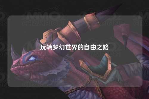 玩轉(zhuǎn)夢(mèng)幻世界的自由之路
