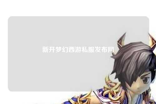 新開夢(mèng)幻西游私服發(fā)布網(wǎng)