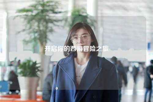 開啟你的西游冒險(xiǎn)之旅