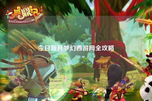 今日新開夢(mèng)幻西游網(wǎng)全攻略