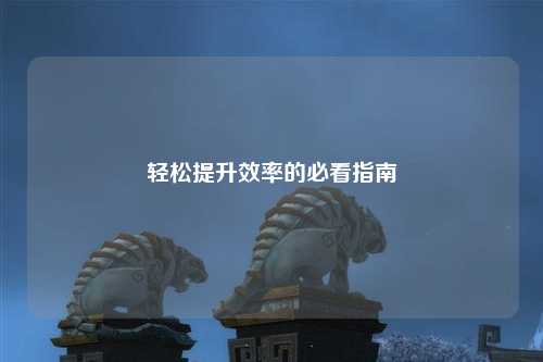 輕松提升效率的必看指南