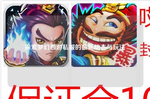 探索夢幻西游私服的最新動態(tài)與玩法