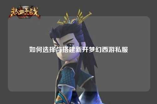 如何選擇與搭建新開夢(mèng)幻西游私服