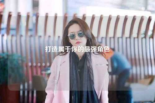 打造屬于你的最強(qiáng)角色