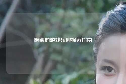 隱藏的游戲樂趣探索指南