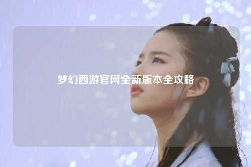 夢幻西游官網(wǎng)全新版本全攻略