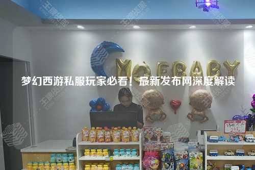 夢幻西游私服玩家必看！最新發(fā)布網(wǎng)深度解讀