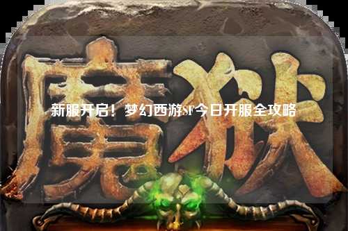 新服開啟！夢(mèng)幻西游SF今日開服全攻略