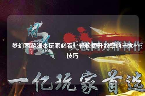 夢幻西游腳本玩家必看!輕松提升效率的三大技巧