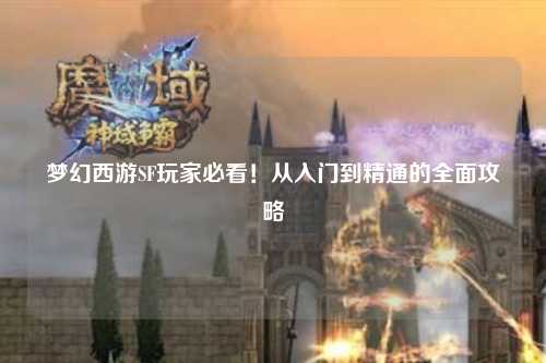 夢(mèng)幻西游SF玩家必看！從入門到精通的全面攻略