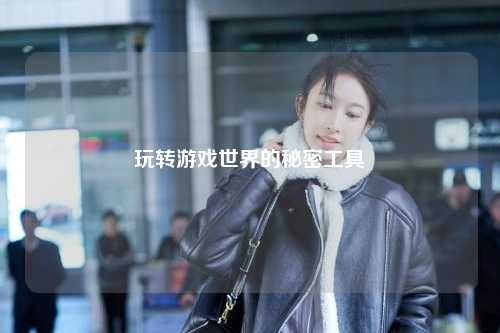玩轉(zhuǎn)游戲世界的秘密工具