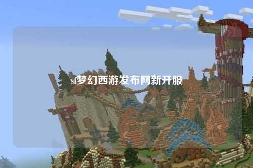 sf夢(mèng)幻西游發(fā)布網(wǎng)新開(kāi)服