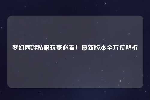 夢幻西游私服玩家必看！最新版本全方位解析