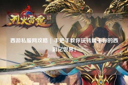 西游私服網(wǎng)攻略 | 手把手教你玩轉(zhuǎn)屬于你的西游記世界！