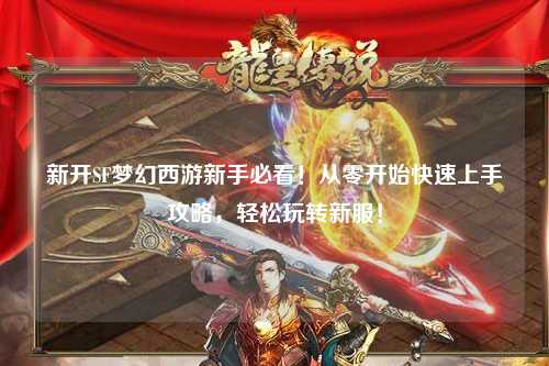 新開(kāi)SF夢(mèng)幻西游新手必看！從零開(kāi)始快速上手攻略，輕松玩轉(zhuǎn)新服！