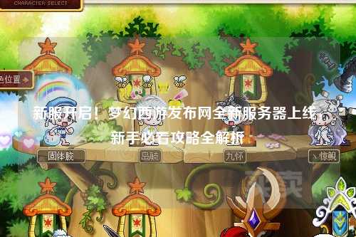新服開(kāi)啟！夢(mèng)幻西游發(fā)布網(wǎng)全新服務(wù)器上線，新手必看攻略全解析