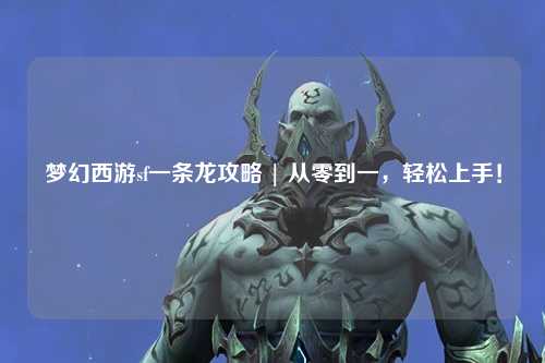 夢(mèng)幻西游sf一條龍攻略 | 從零到一，輕松上手！
