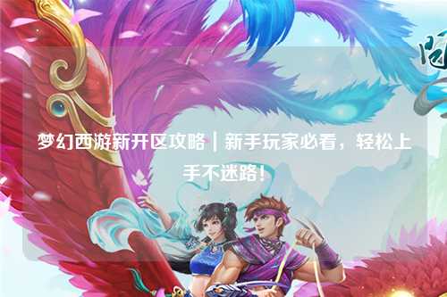 夢幻西游新開區(qū)攻略｜新手玩家必看，輕松上手不迷路！