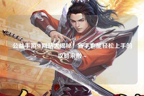 公益手游SF網(wǎng)站大揭秘！新手也能輕松上手的攻略來啦～